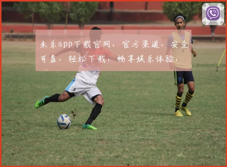 米乐app下载官网，官方渠道，安全可靠，轻松下载，畅享娱乐体验，不容错过