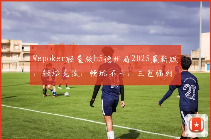 Wepoker轻量版h5德州局2025最新版，轻松竞技，畅玩不卡，三重福利，等你来战，