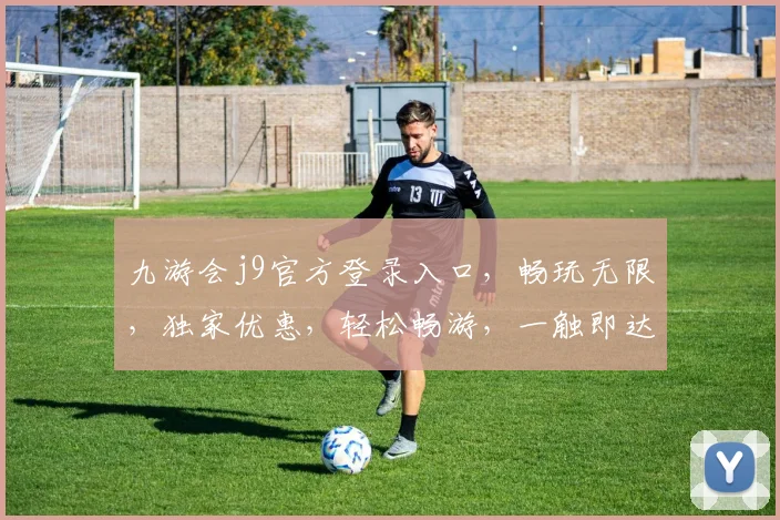 九游会j9官方登录入口，畅玩无限，独家优惠，轻松畅游，一触即达