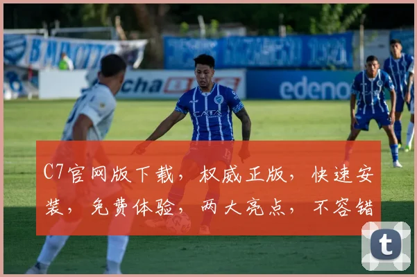C7官网版下载，权威正版，快速安装，免费体验，两大亮点，不容错过，速来下载