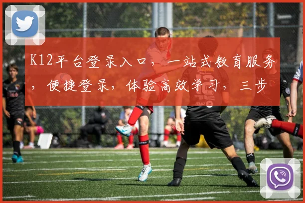 K12平台登录入口，一站式教育服务，便捷登录，体验高效学习，三步轻松进入，开启智慧教育之旅，