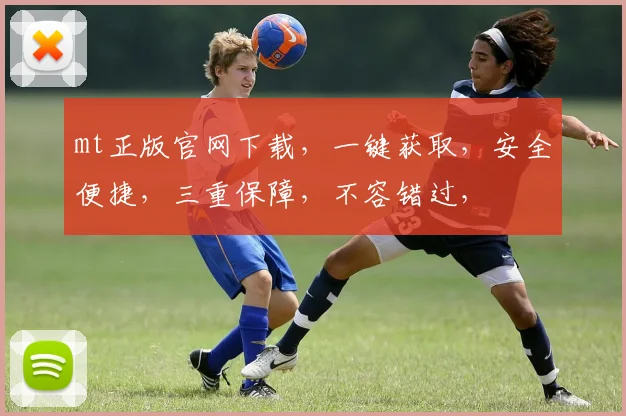 mt正版官网下载，一键获取，安全便捷，三重保障，不容错过，