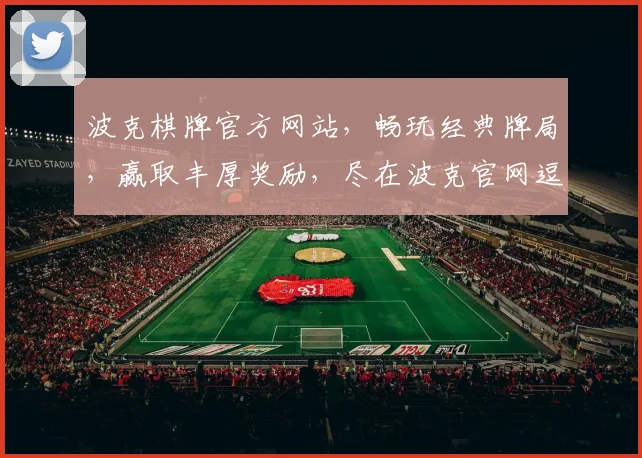 波克棋牌官方网站，畅玩经典牌局，赢取丰厚奖励，尽在波克官网逗逗乐