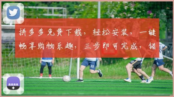 拼多多免费下载，轻松安装，一键畅享购物乐趣，三步即可完成，错过不再